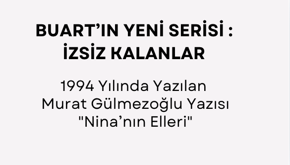 YENİ SERİMİZ İZSİZ KALANLAR: Murat Gülmezoğlu “Nina’nın Elleri”